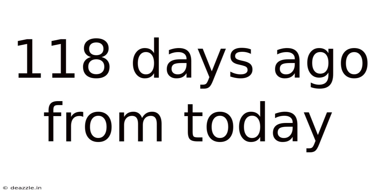 118 Days Ago From Today