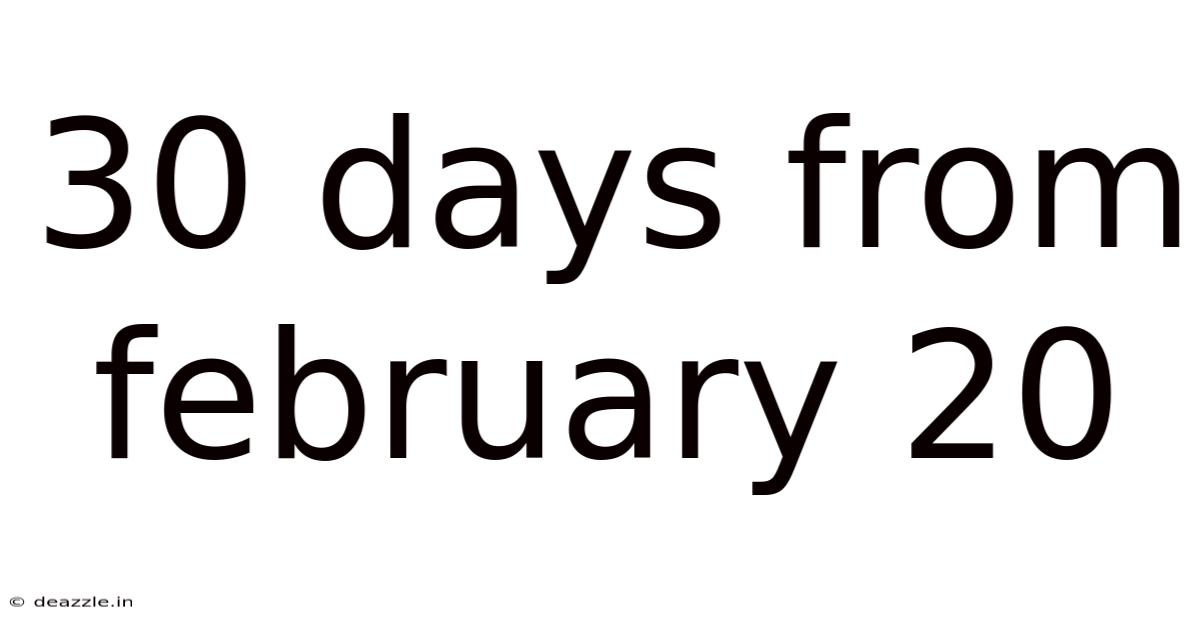 30 Days From February 20