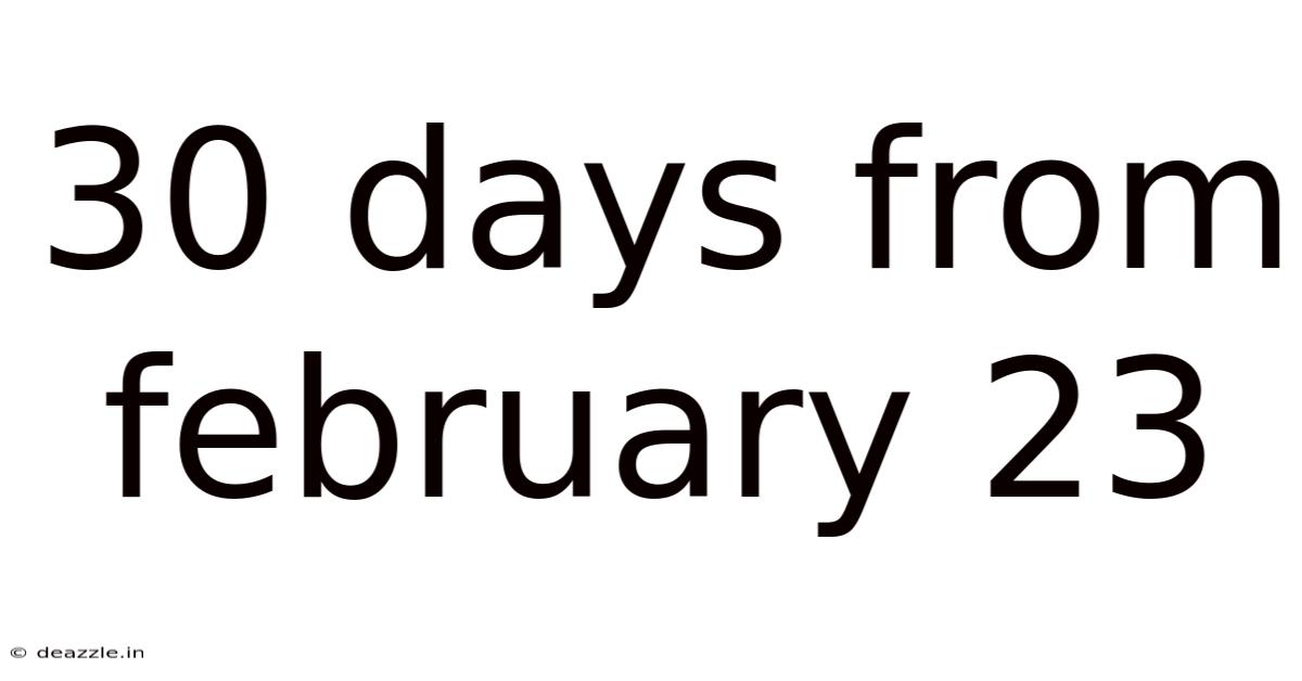 30 Days From February 23