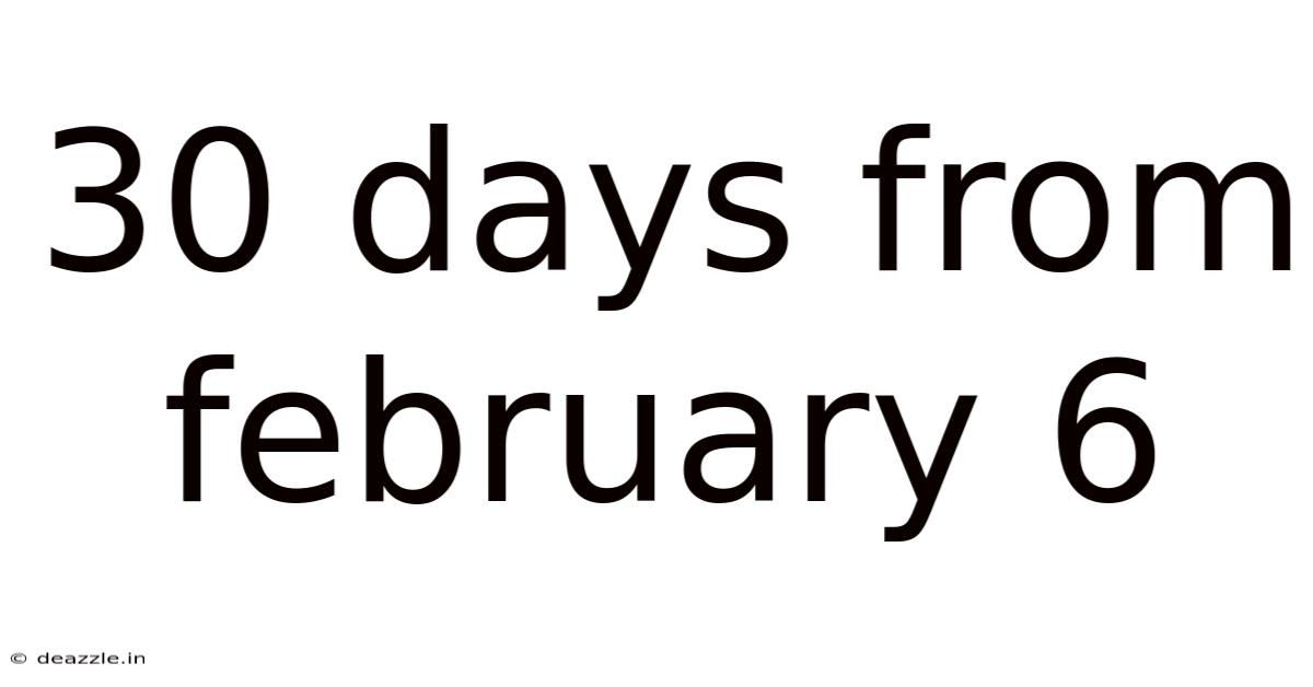 30 Days From February 6