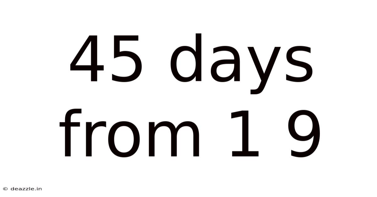 45 Days From 1 9