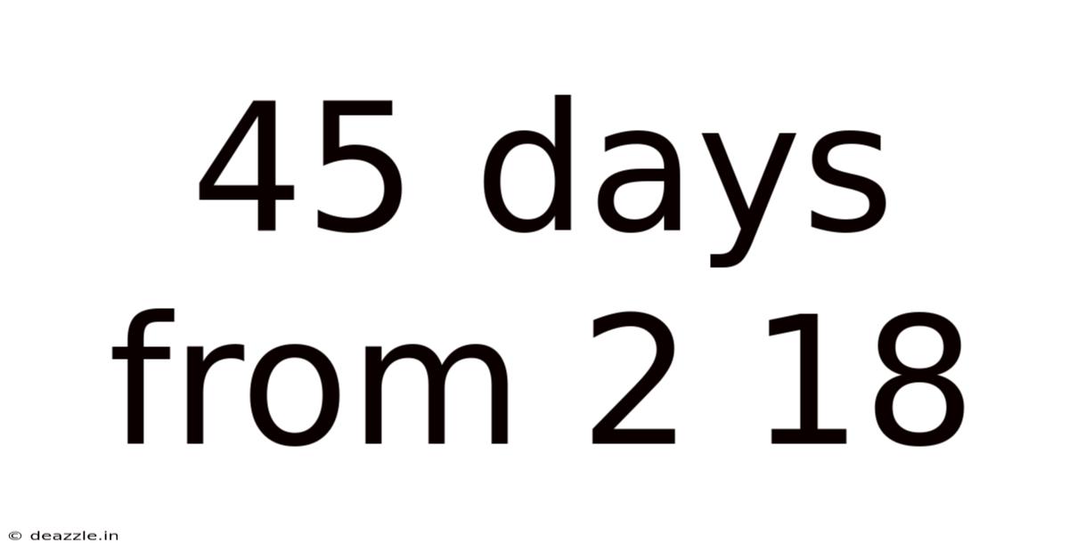 45 Days From 2 18