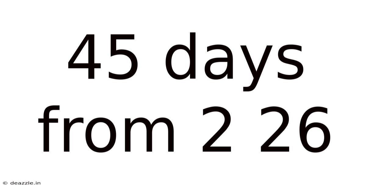 45 Days From 2 26