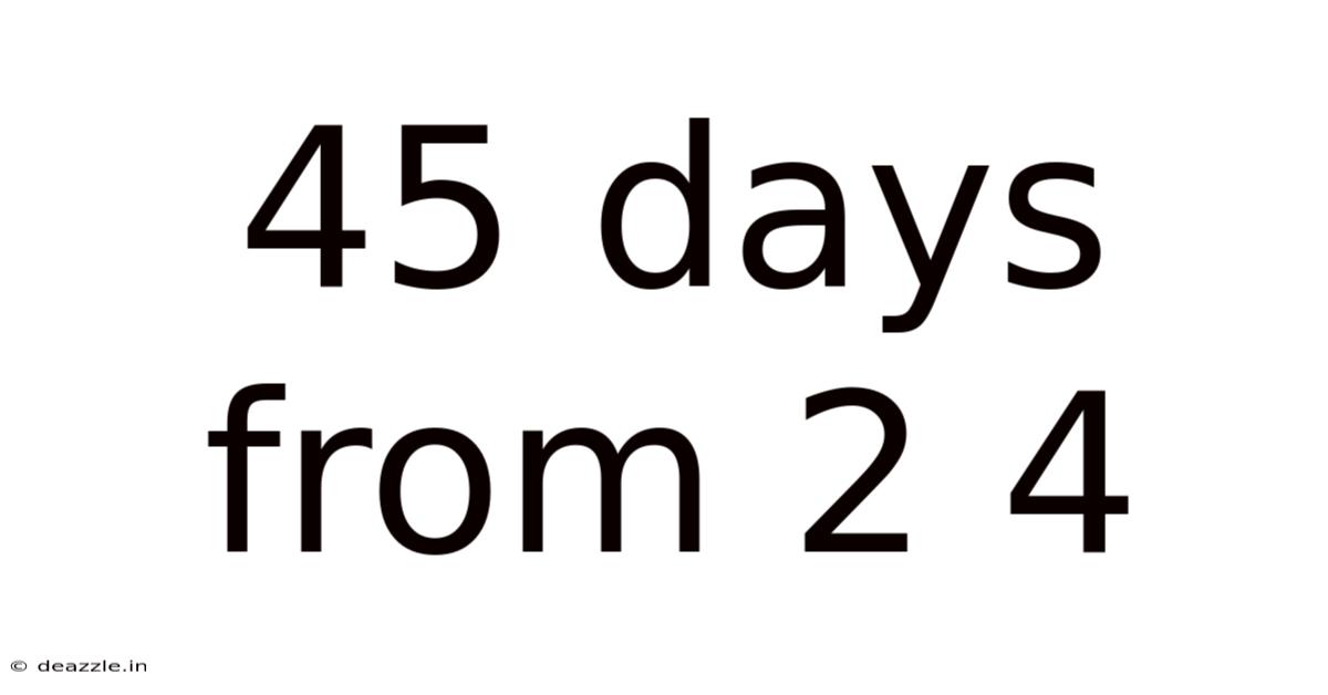 45 Days From 2 4