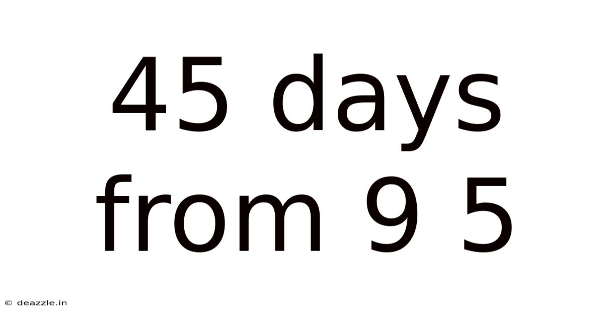 45 Days From 9 5