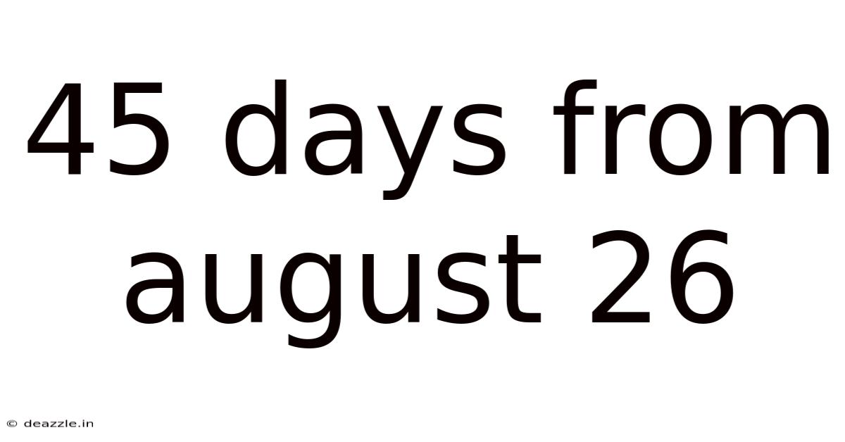 45 Days From August 26