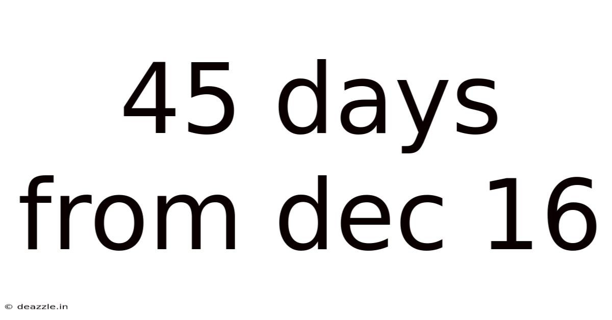 45 Days From Dec 16