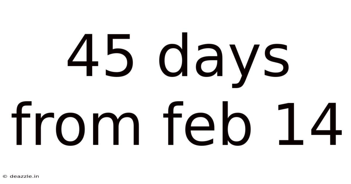 45 Days From Feb 14