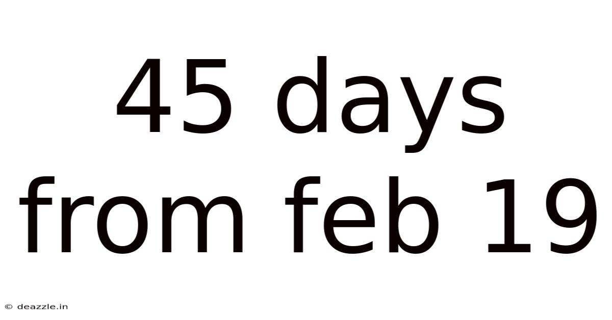 45 Days From Feb 19