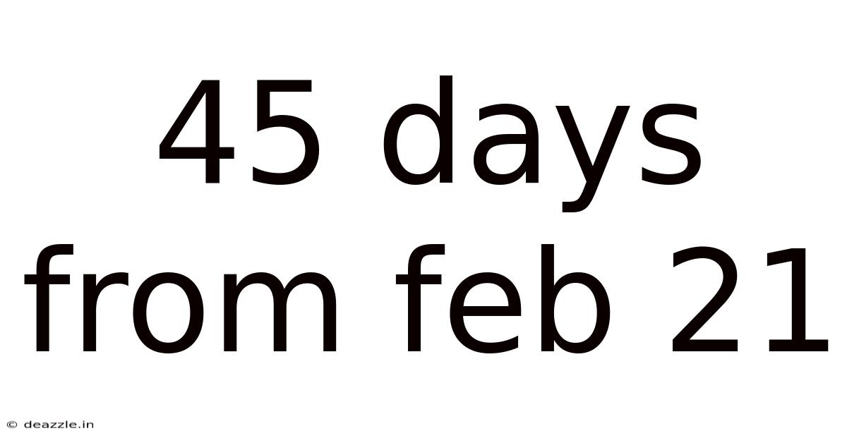 45 Days From Feb 21
