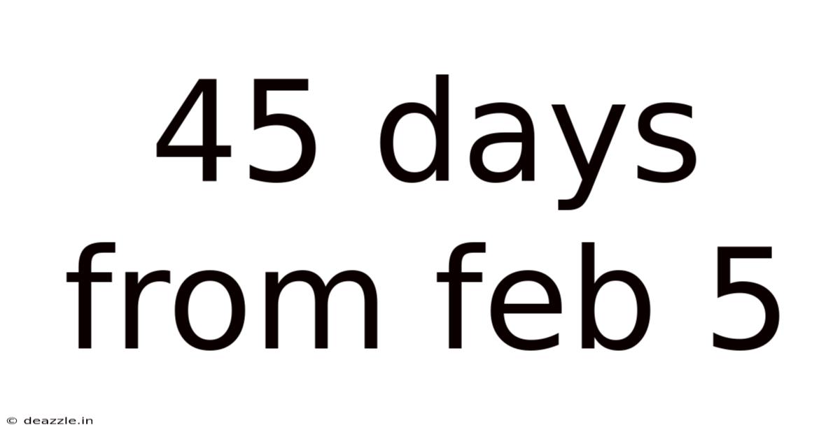 45 Days From Feb 5