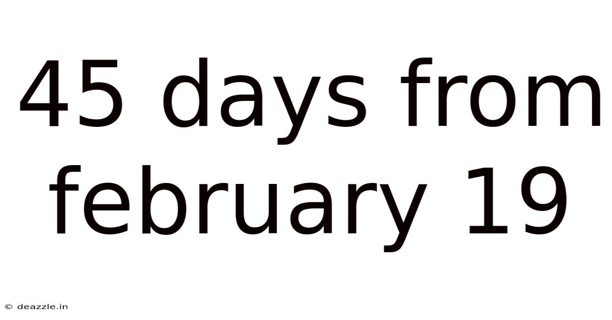 45 Days From February 19