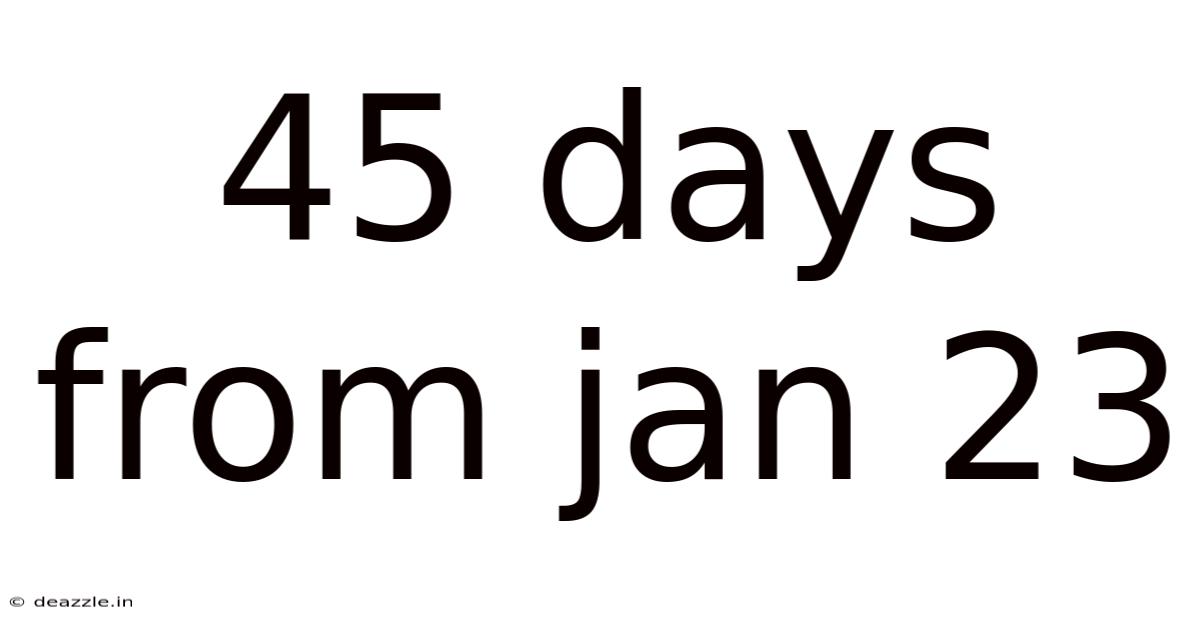 45 Days From Jan 23