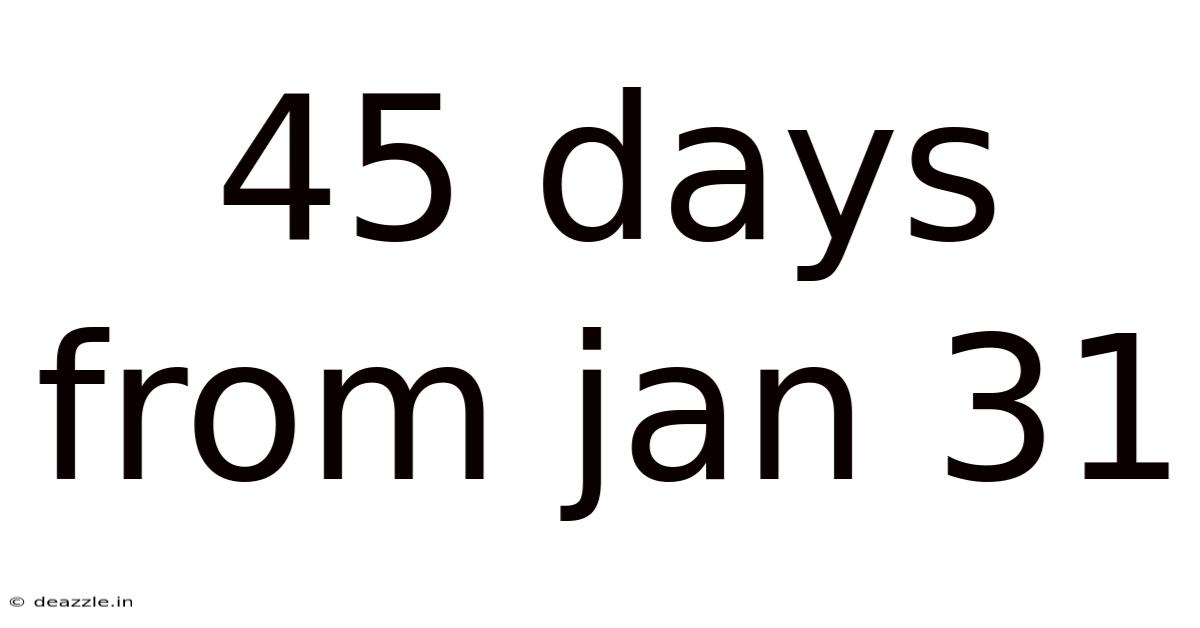 45 Days From Jan 31