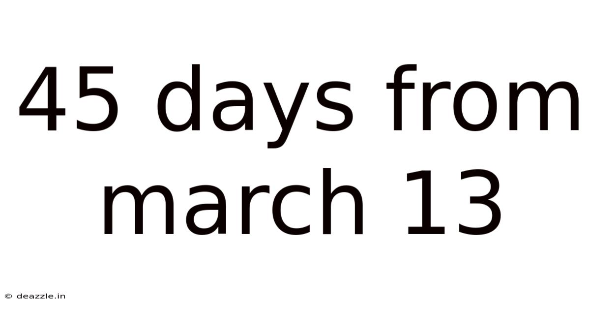 45 Days From March 13