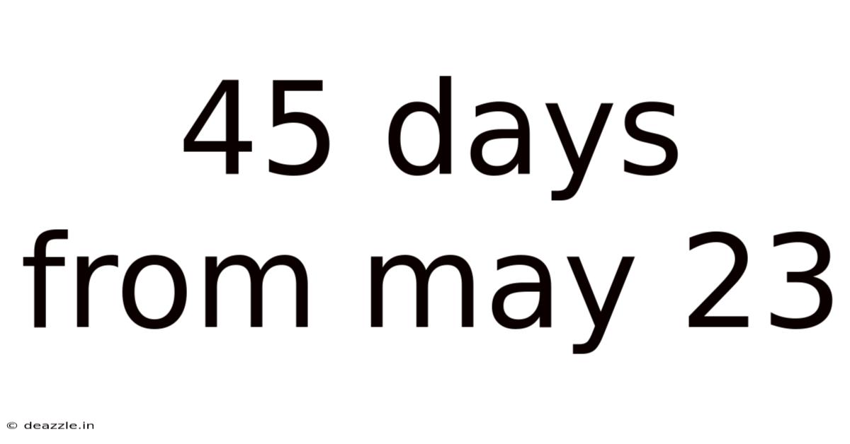 45 Days From May 23