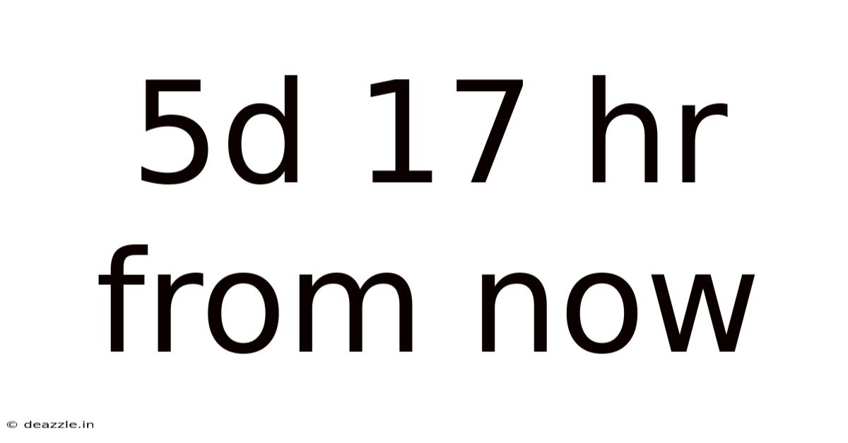 5d 17 Hr From Now