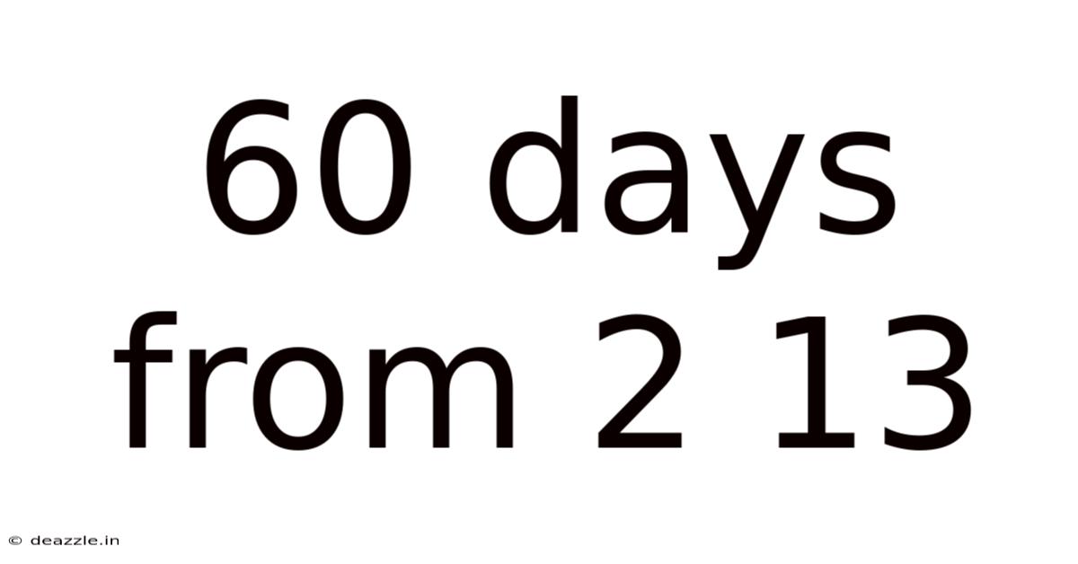 60 Days From 2 13