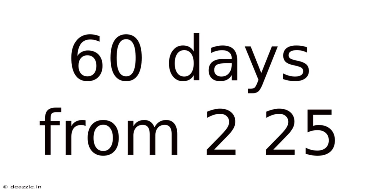 60 Days From 2 25