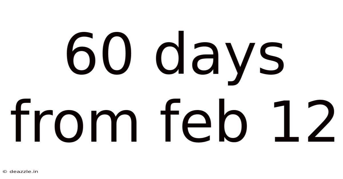 60 Days From Feb 12