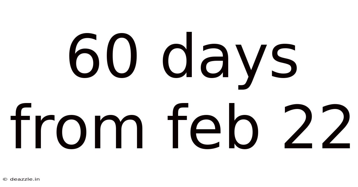 60 Days From Feb 22