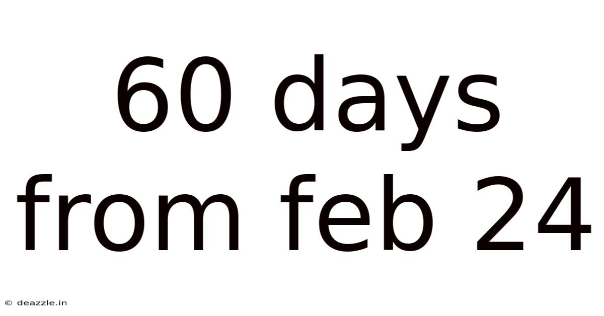 60 Days From Feb 24