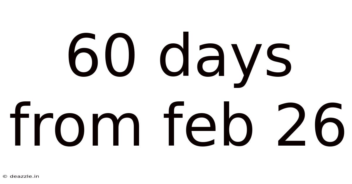 60 Days From Feb 26