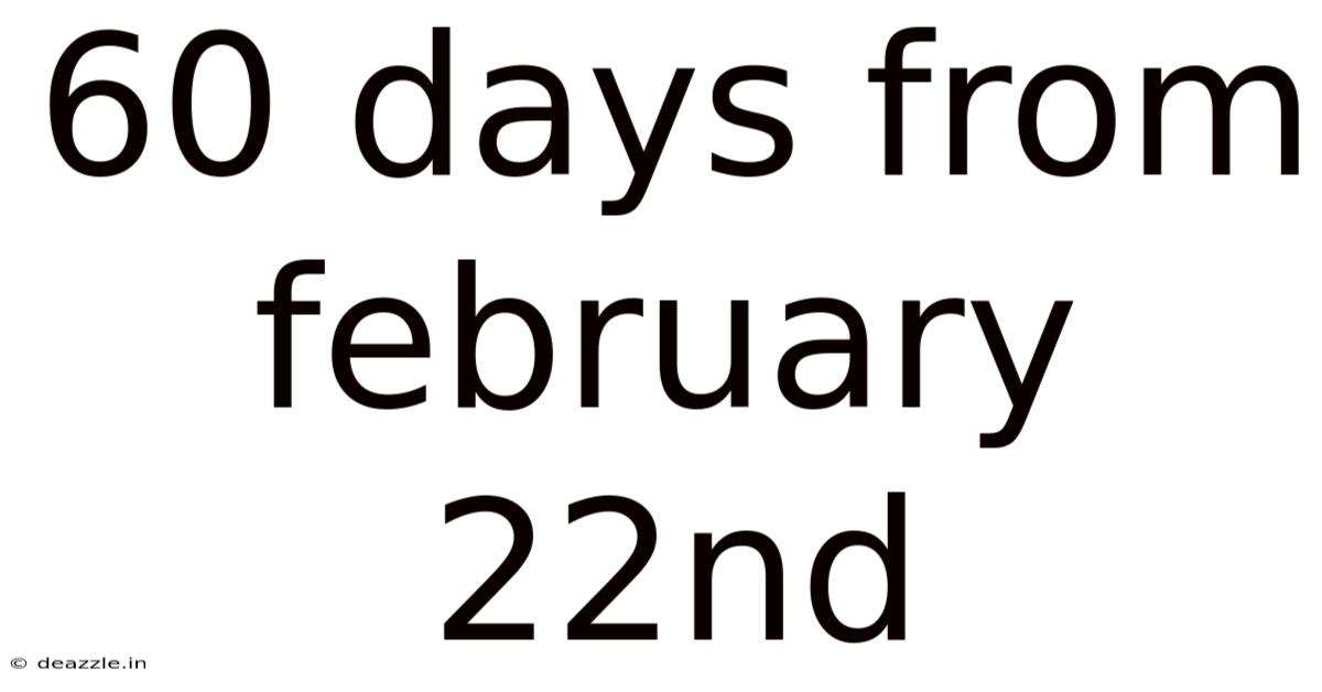 60 Days From February 22nd