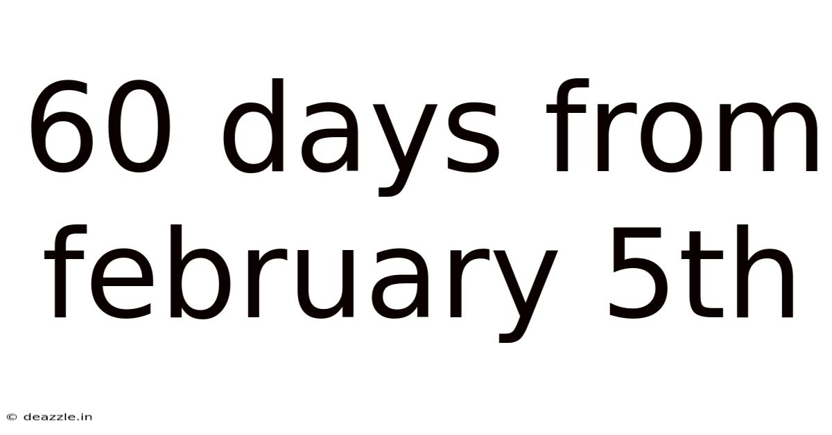 60 Days From February 5th