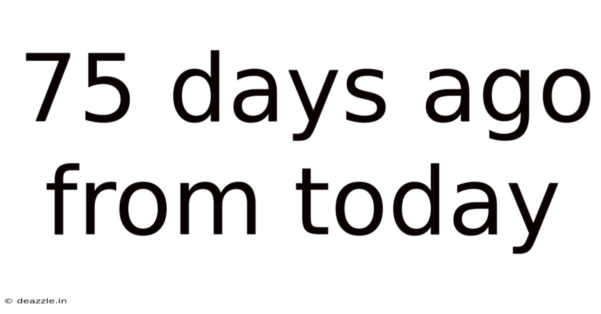 75 Days Ago From Today