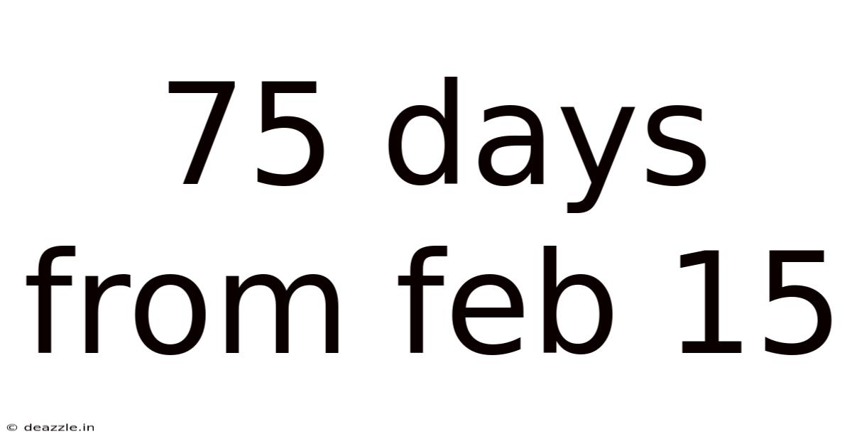 75 Days From Feb 15