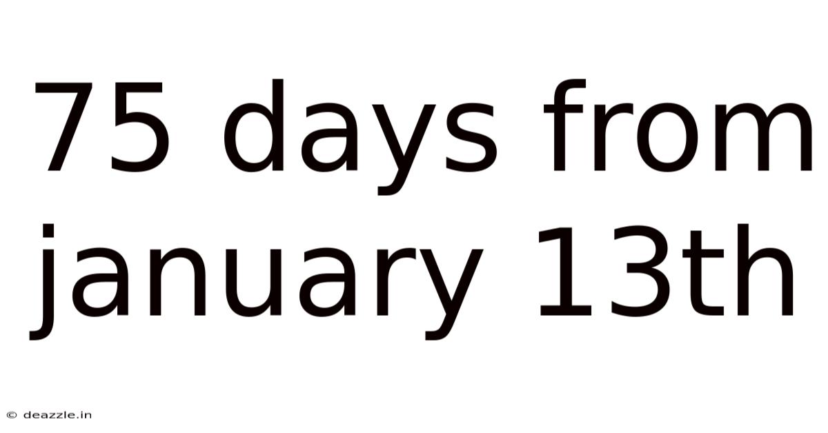 75 Days From January 13th