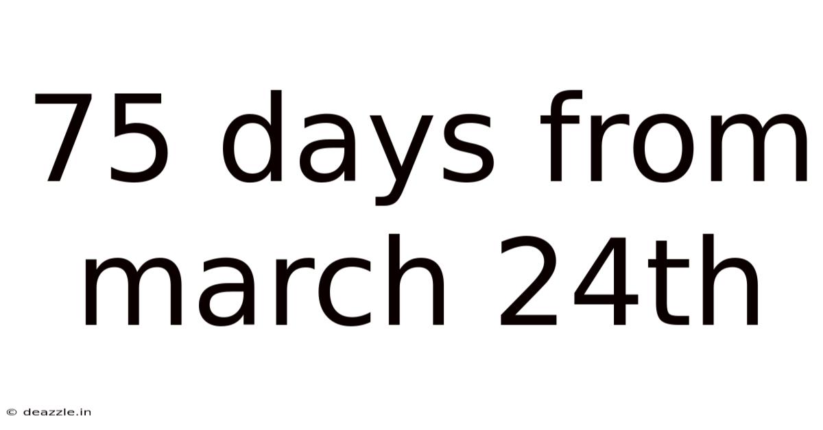 75 Days From March 24th