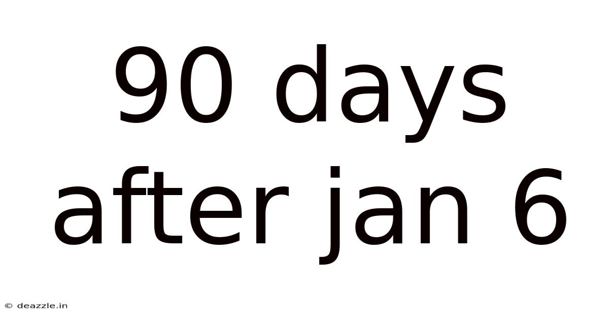 90 Days After Jan 6