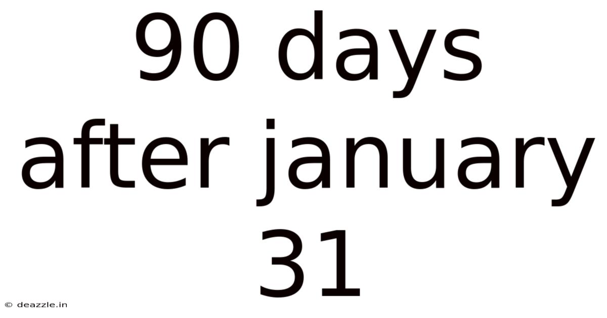 90 Days After January 31