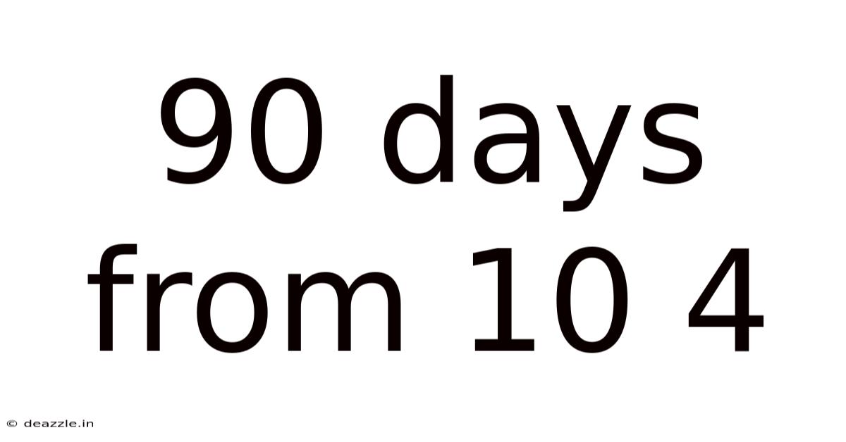 90 Days From 10 4