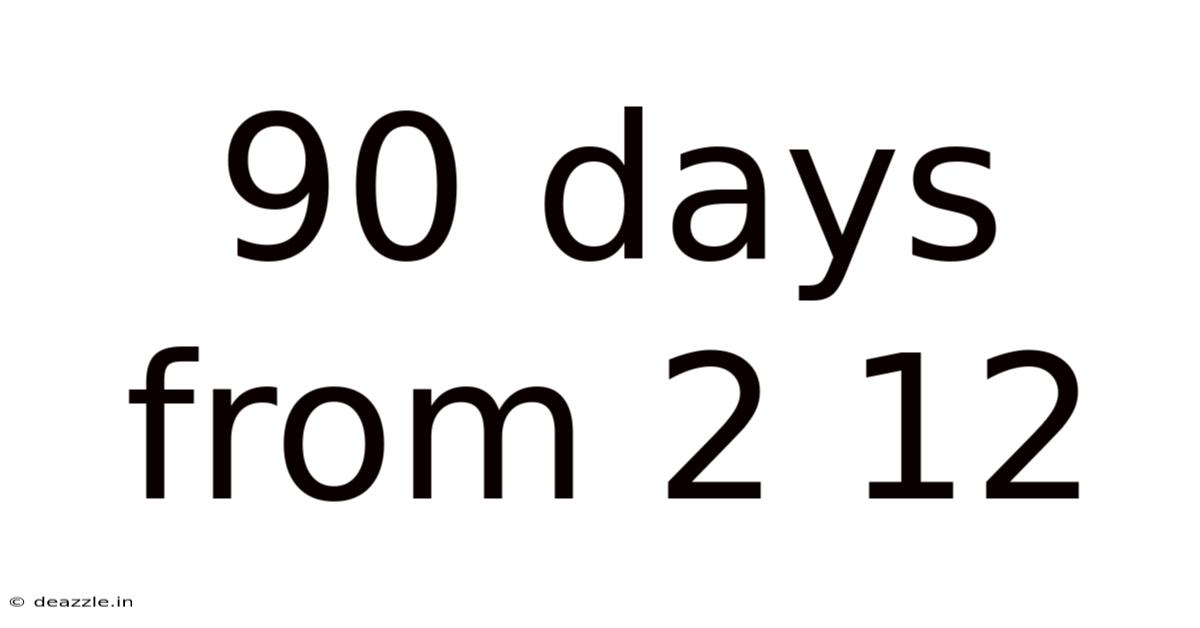 90 Days From 2 12