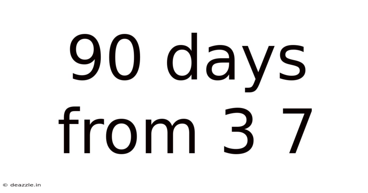 90 Days From 3 7