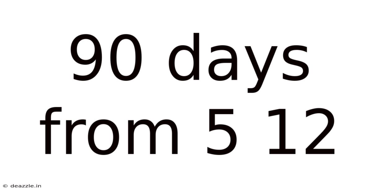 90 Days From 5 12