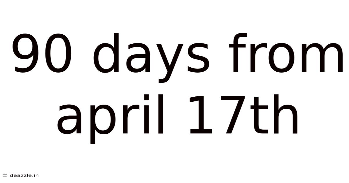 90 Days From April 17th