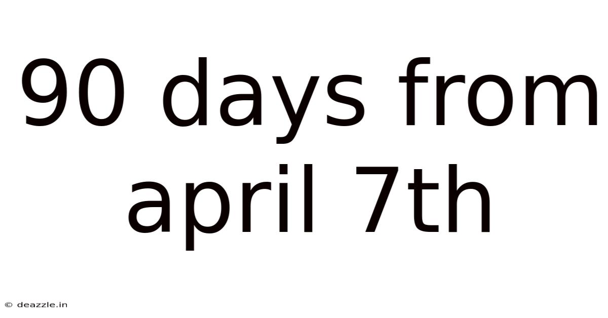 90 Days From April 7th