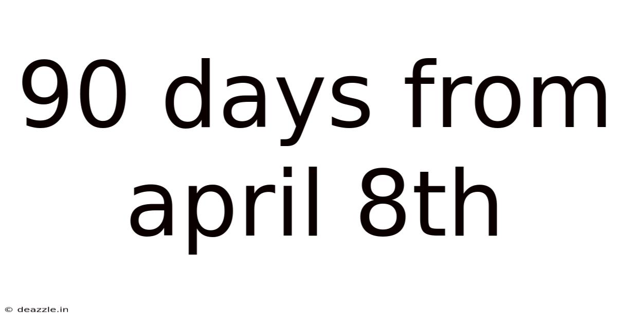 90 Days From April 8th