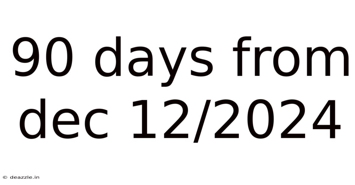 90 Days From Dec 12/2024