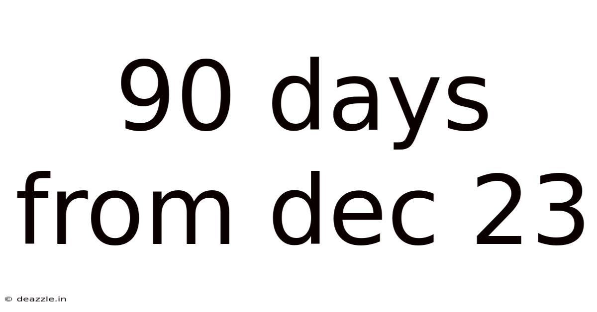 90 Days From Dec 23