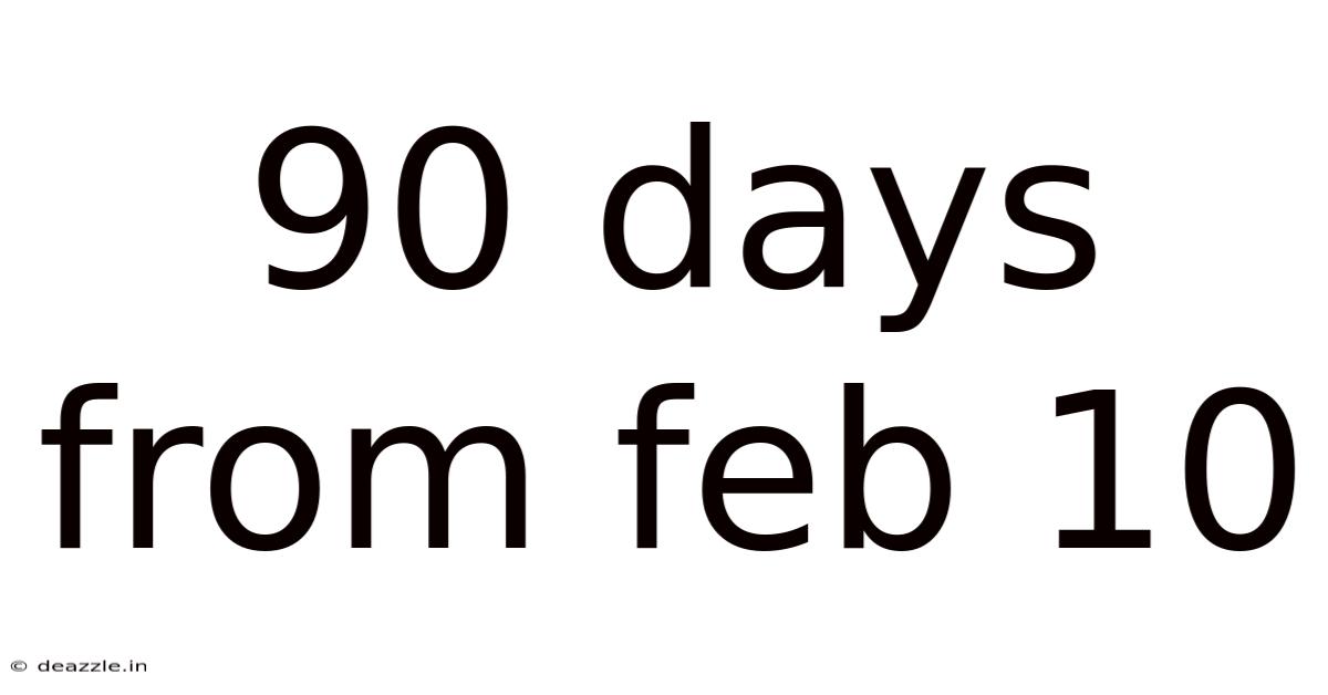 90 Days From Feb 10