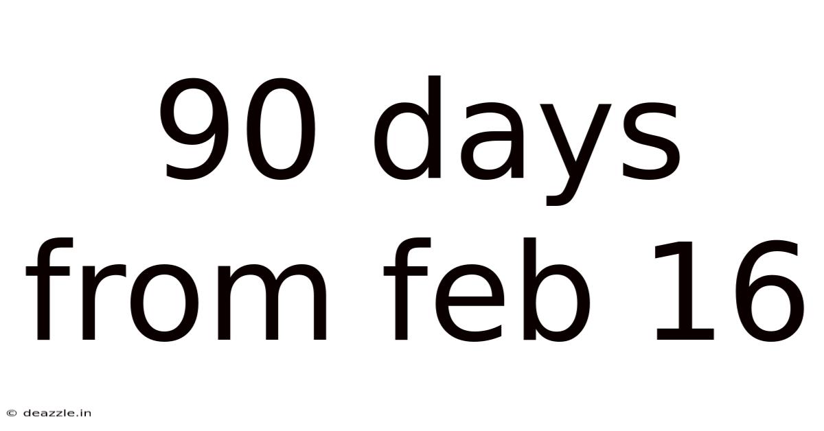 90 Days From Feb 16