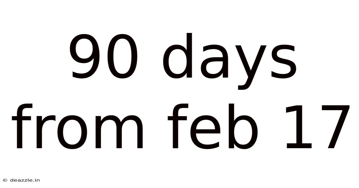 90 Days From Feb 17
