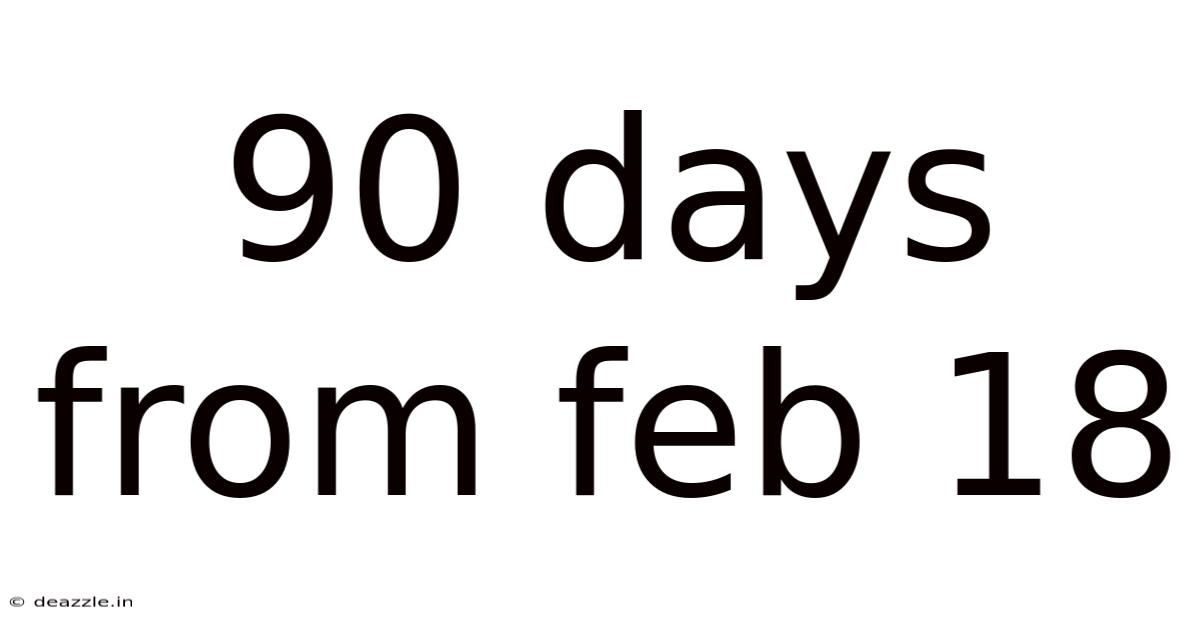 90 Days From Feb 18
