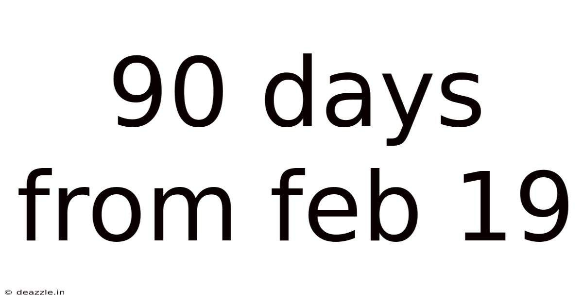 90 Days From Feb 19