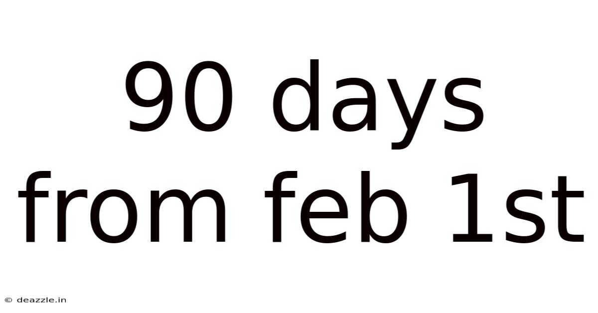 90 Days From Feb 1st